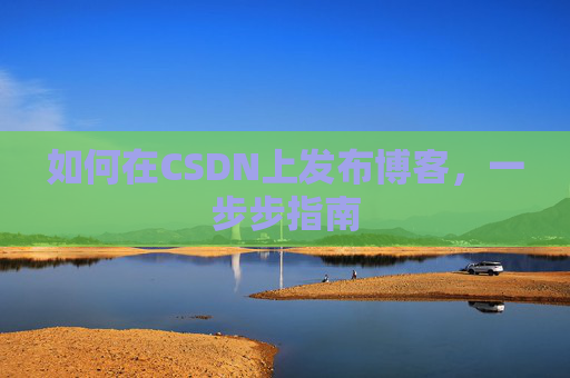 如何在CSDN上发布博客,一步步指南